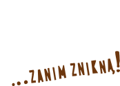 ...zanim znikną